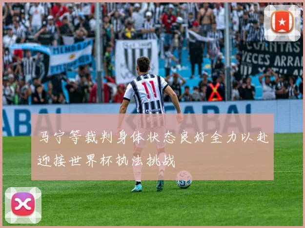 马宁等裁判身体状态良好全力以赴迎接世界杯执法挑战