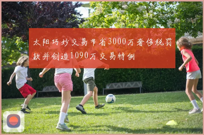 太阳巧妙交易节省3000万奢侈税罚款并创造1090万交易特例