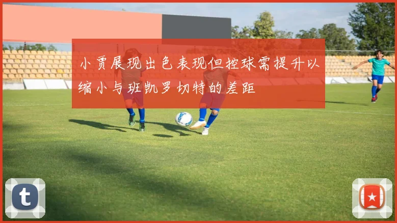 小贾展现出色表现但控球需提升以缩小与班凯罗切特的差距