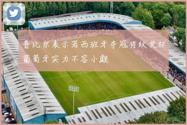 普比尔表示若西班牙夺冠将纹奖杯葡萄牙实力不容小觑