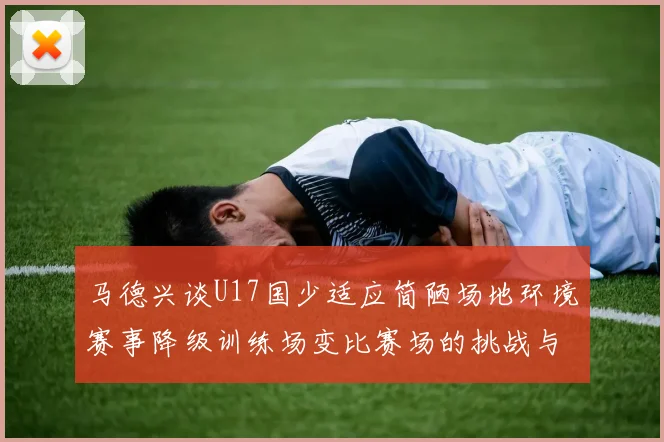 马德兴谈U17国少适应简陋场地环境赛事降级训练场变比赛场的挑战与应对
