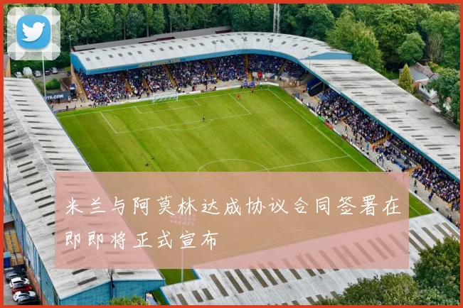 米兰与阿莫林达成协议合同签署在即即将正式宣布