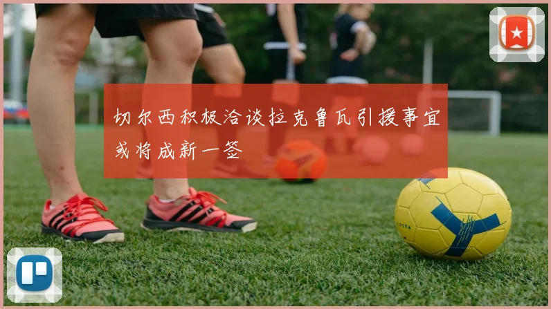 切尔西积极洽谈拉克鲁瓦引援事宜或将成新一签