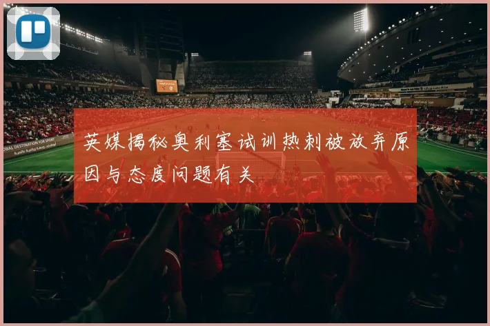 英媒揭秘奥利塞试训热刺被放弃原因与态度问题有关